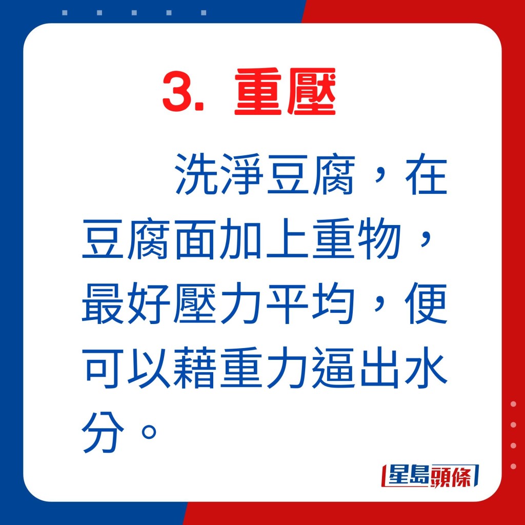 洗净豆腐，在豆腐面加上重物，最好压力平均，便可藉重力挤出水分。