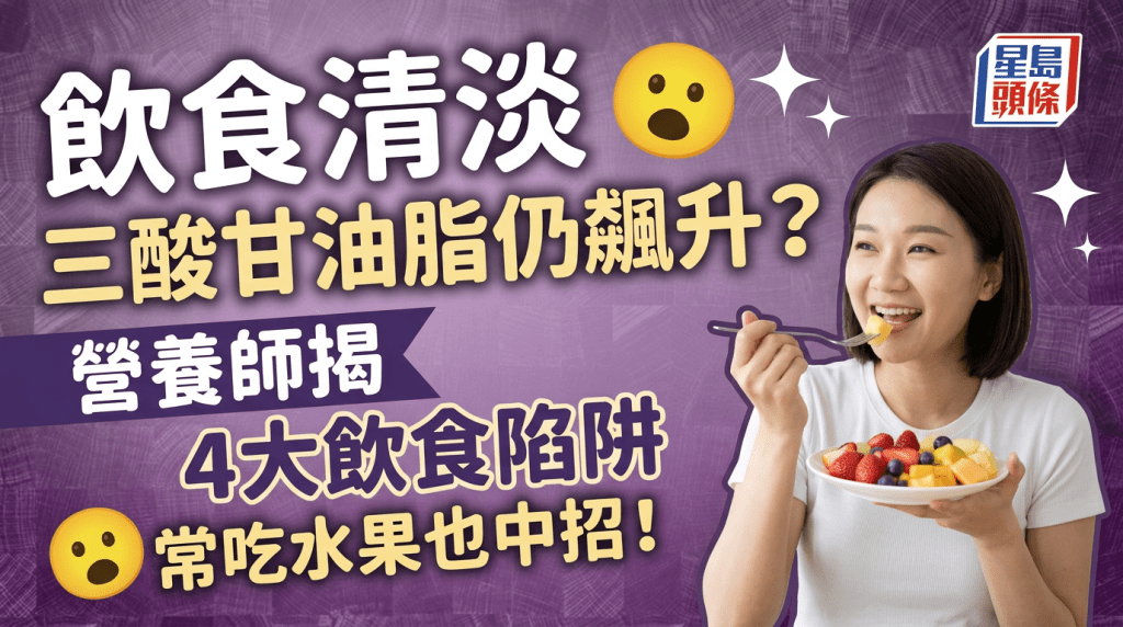 饮食清淡三酸甘油脂仍飙升？营养师揭4大饮食陷阱 常吃水果也中招！