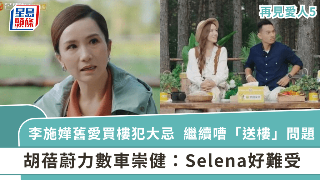 李施嬅舊愛買樓犯大忌  繼續嘈「送樓」問題  胡蓓蔚力數車崇健：Selena好難受丨再見愛人5