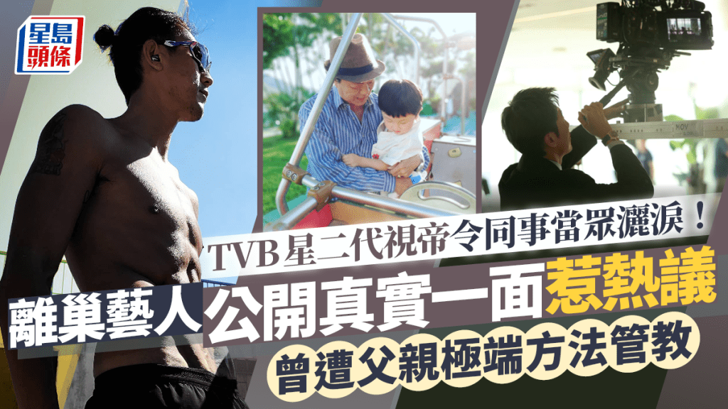 TVB星二代視帝令同事當眾灑淚！離巢藝人公開真實一面惹熱議 曾遭父親極端方法管教