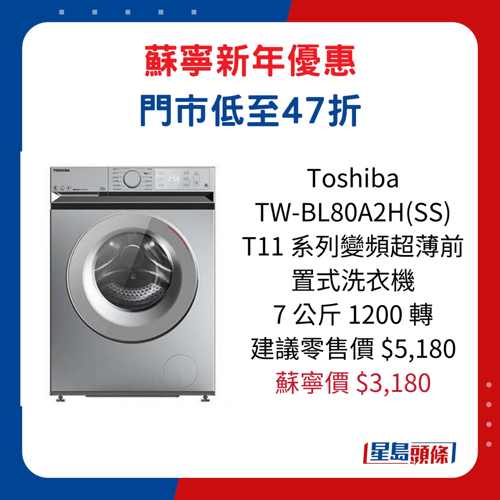 Toshiba   TW-BL80A2H(SS) T11 系列變頻超薄前置式洗衣機  7 公斤 1200 轉/ 建議零售價$5,180、蘇寧價$3,180。