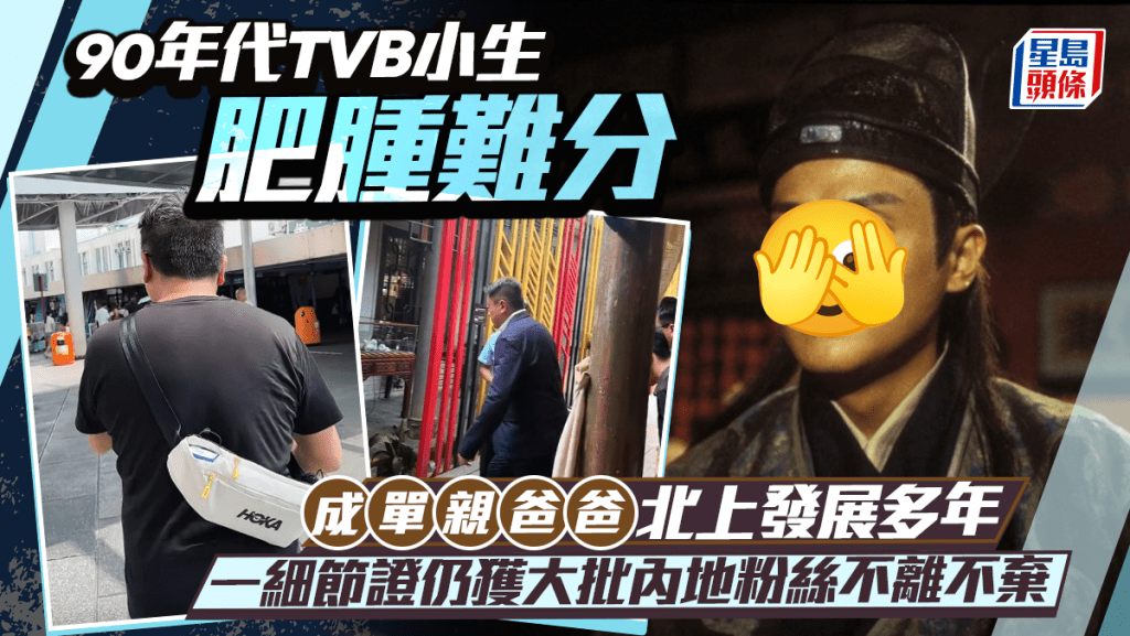 90年代TVB小生肥腫難分  成單親爸爸北上發展多年  一細節證仍獲大批內地粉絲不離不棄
