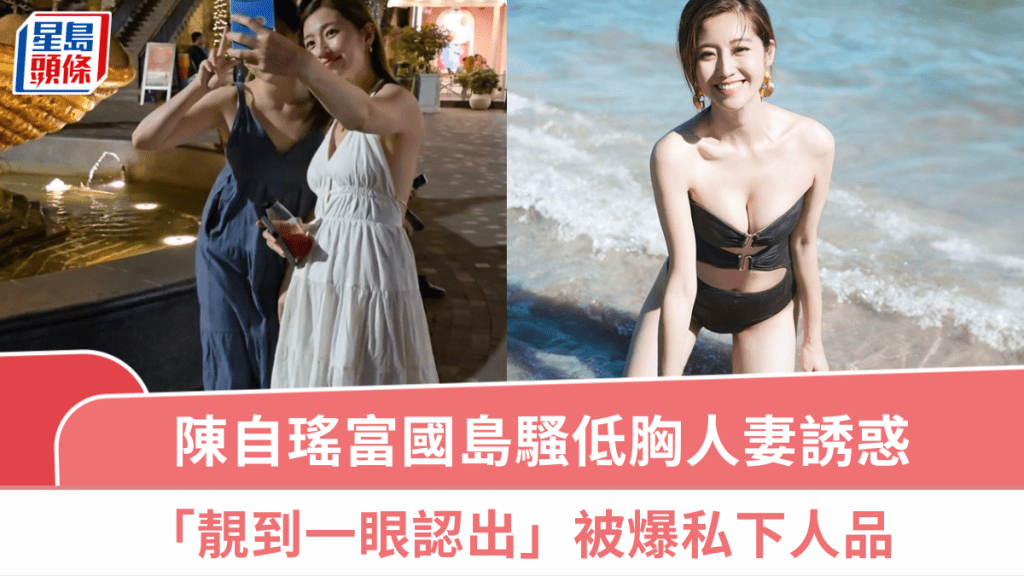 陳自瑤富國島騷低胸人妻誘惑  「靚到一眼認出」被爆私下人品  一TVB女星竟「躺着也中槍」