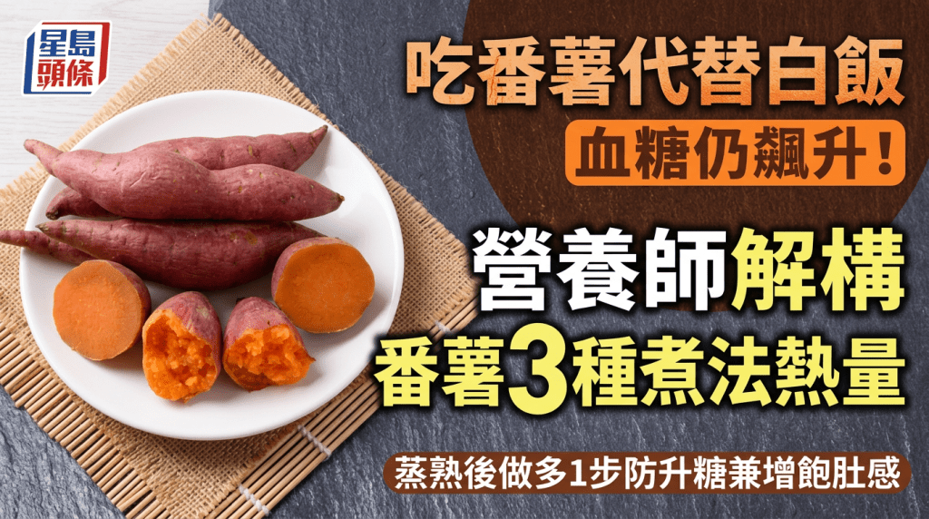 吃番薯代替白飯血糖仍飆升！營養師解構番薯3種煮法熱量 蒸熟後做多1步防升糖兼增飽肚感