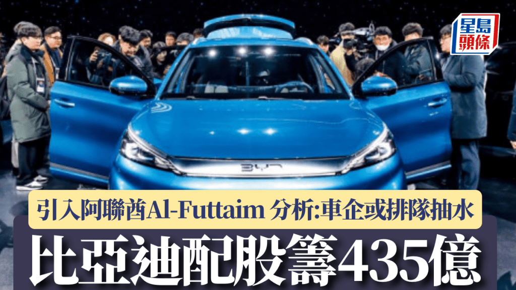 比亞迪配股籌435億 引入阿聯酋Al-Futtaim 分析：車企競爭激烈或排隊「抽水」