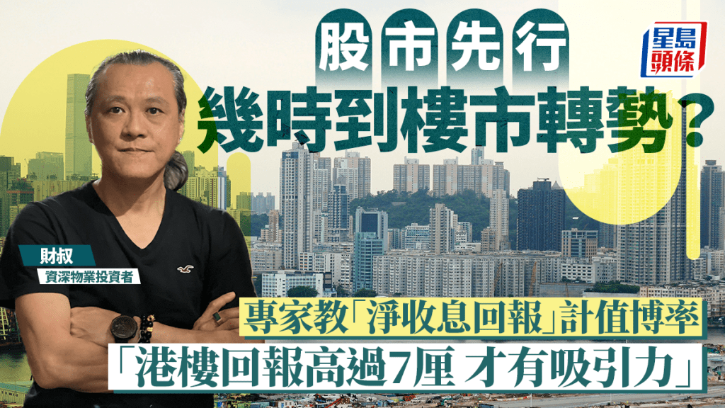 股市先行 幾時到樓市轉勢？ 專家教「淨收息回報」計值博率 「港樓回報高過7厘 才有吸引力」