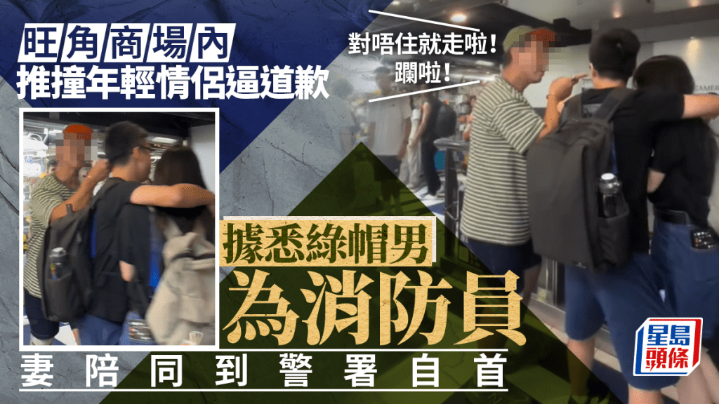 旺角星際城市綠帽男推撞情侶逼道歉：躝啦 據悉為消防員 涉普通襲擊自首被捕
