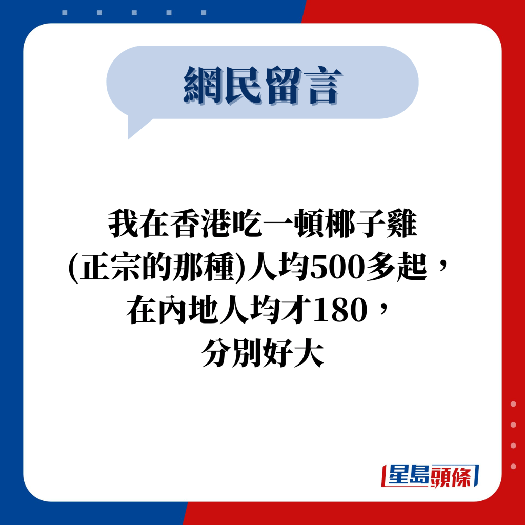 網民留言：我在香港吃一頓椰子雞 (正宗的那種)人均500多起， 在內地人均才180， 分別好大