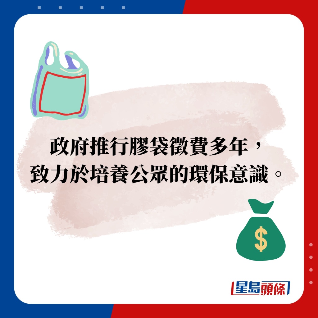 政府推行膠袋徵費多年， 致力於培養公眾的環保意識。