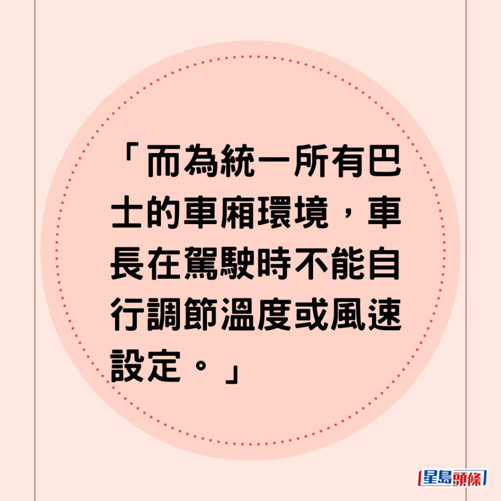 「而为统一所有巴士的车厢环境，车长在驾驶时不能自行调节温度或风速设定。」