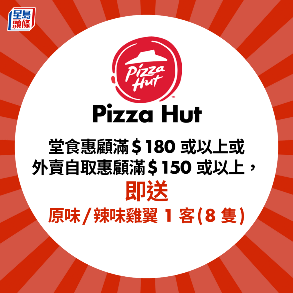 Pizza Hut堂食惠顧滿$180或以上或外賣自取惠顧滿$150或以上，即送原味/辣味雞翼1客(8 隻)。
