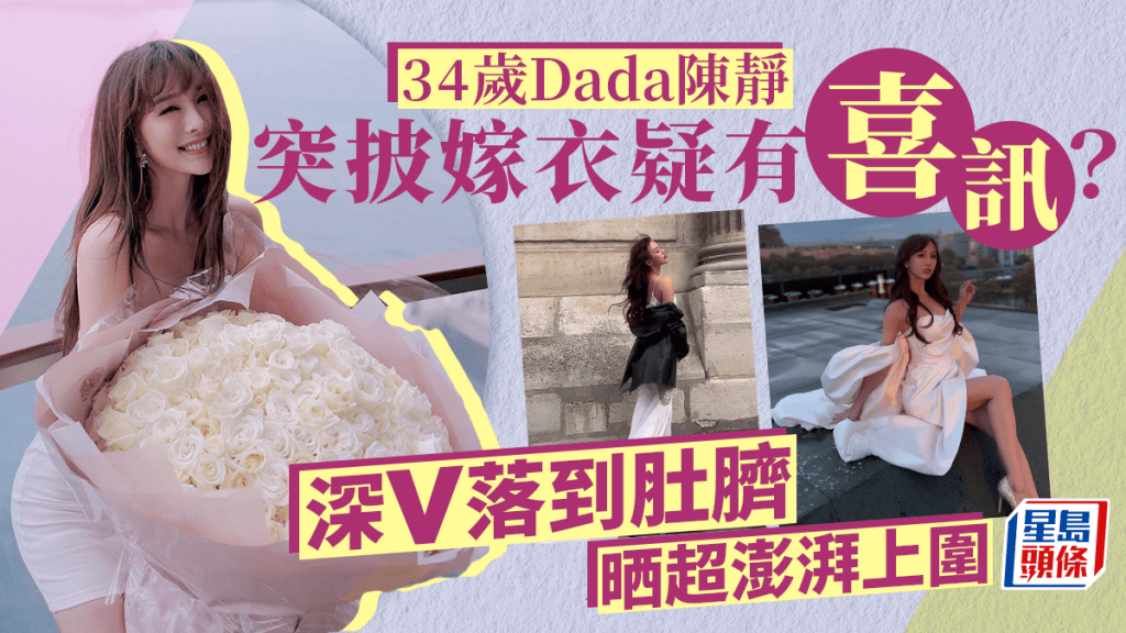 34歲Dada陳靜突披嫁衣疑閃婚？Deep V晒超澎湃上圍 傳與蔡卓妍百億舊愛過從甚密