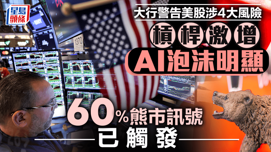 大行警告美股涉4大風險 槓桿激增 AI泡沫明顯 60%熊市訊號已觸發