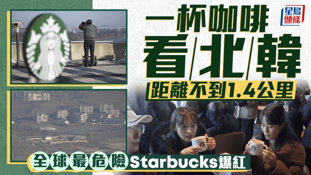 遙望北韓邊境Starbucks爆紅  被喻全球最危險咖啡室 幫襯要查身份證