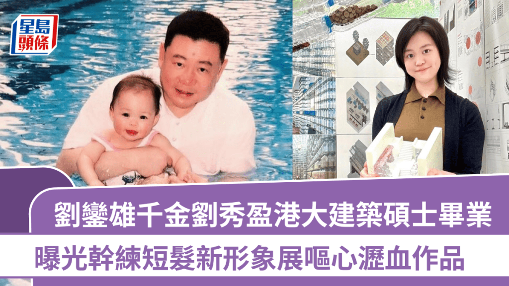 劉鑾雄23歲千金劉秀盈港大建築碩士畢業   曝光幹練短髮新形象展嘔心瀝血作品