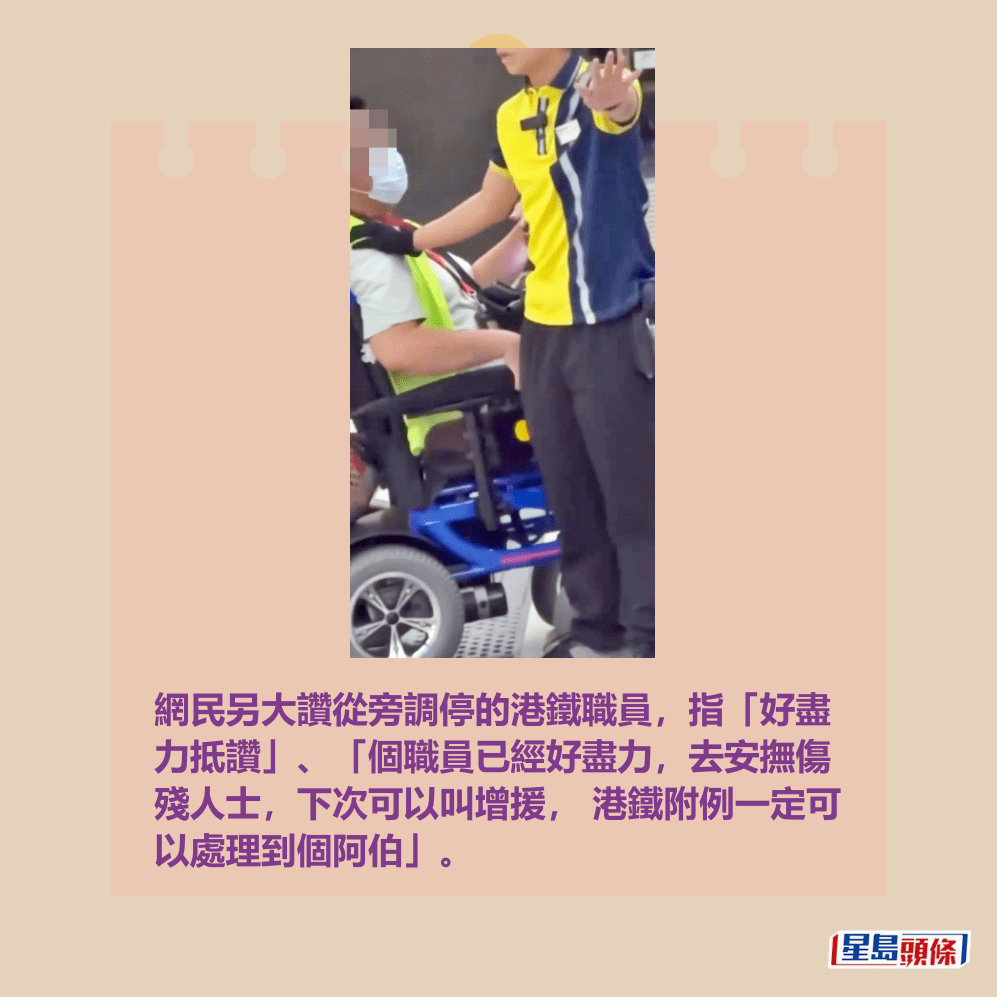 網民另大讚從旁調停的港鐵職員,指「好盡 力抵讚」、「個職員已經好盡力,去安撫傷 殘人士,下次可以叫增援, 港鐵附例一定可 以處理到個阿伯」。fb「全港違例抄牌提示區」截圖 網民另大讚從旁調停的港鐵職員,指「好盡 力抵讚」、「個職員已經好盡力,去安撫傷 殘人士,下次可以叫增援, 港鐵附例一定可 以處理到個阿伯」。fb「全港違例抄牌提示區」截圖