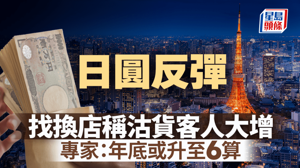 日圓反彈至近5.4算 找換店稱沽貨客人大增 專家:年底或升至6算