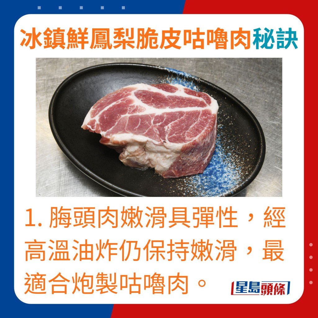 1. 脢头肉嫩滑具弹性，经高温油炸仍保持嫩滑，最适合炮制咕噜肉。