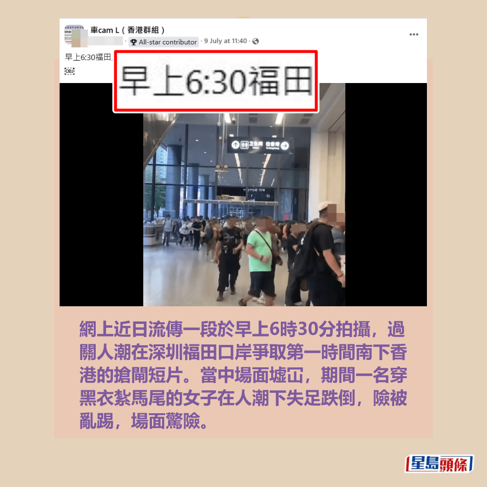網上近日流傳一段於早上6時30分拍攝,過 關人潮在深圳福田口岸爭取第一時間南下香 港的搶閘短片。當中場面墟冚,期間一名穿 黑衣紮馬尾的女子在人潮下失足跌倒,險被 亂踢,場面驚險。fb「車cam L(香港群組)」截圖 網上近日流傳一段於早上6時30分拍攝,過 關人潮在深圳福田口岸爭取第一時間南下香 港的搶閘短片。當中場面墟冚,期間一名穿 黑衣紮馬尾的女子在人潮下失足跌倒,險被 亂踢,場面驚險。fb「車cam L(香港群組)」截圖