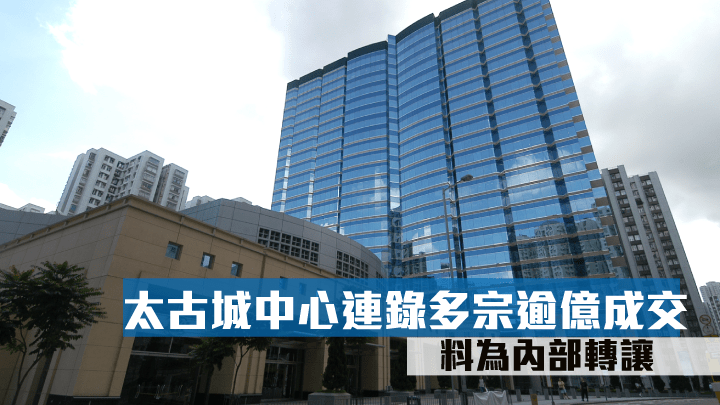 由基滙資本牽頭財團持有的鰂魚涌太古城中心1座連錄多宗大手成交，料為內部轉讓。