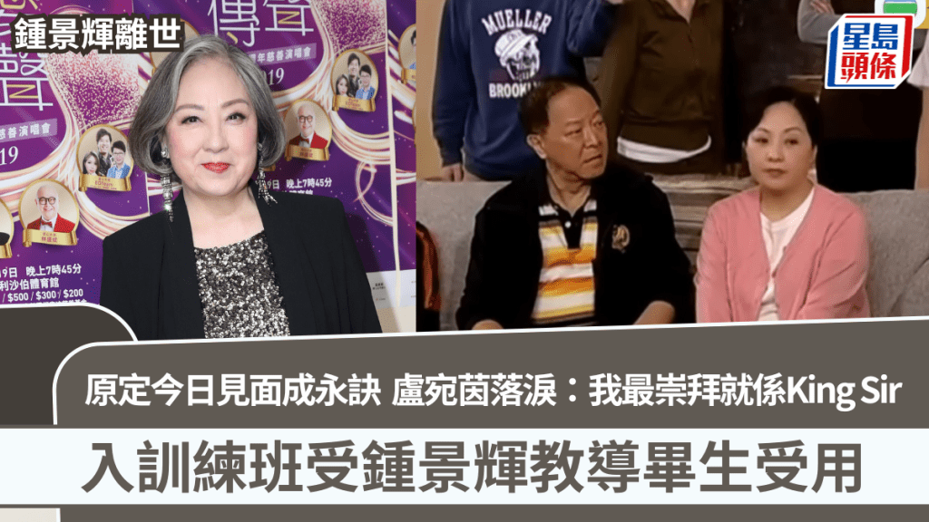 鍾景輝離世丨原定今日見面成永訣  盧宛茵落淚：我最崇拜就係King Sir  入訓練班受教導畢生受用