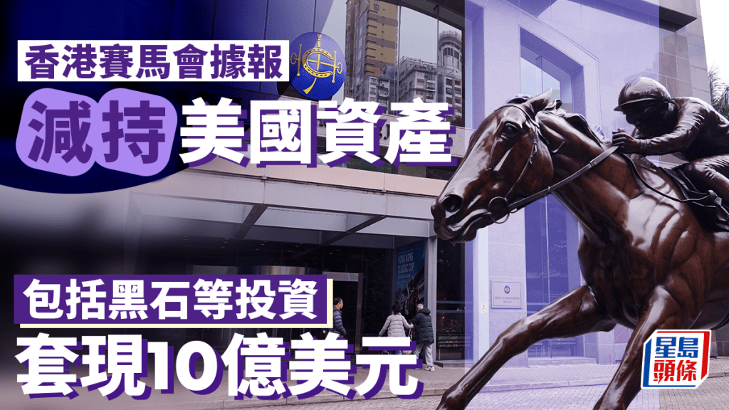 香港賽馬會據報減持美國資產 包括黑石等投資 套現10億美元