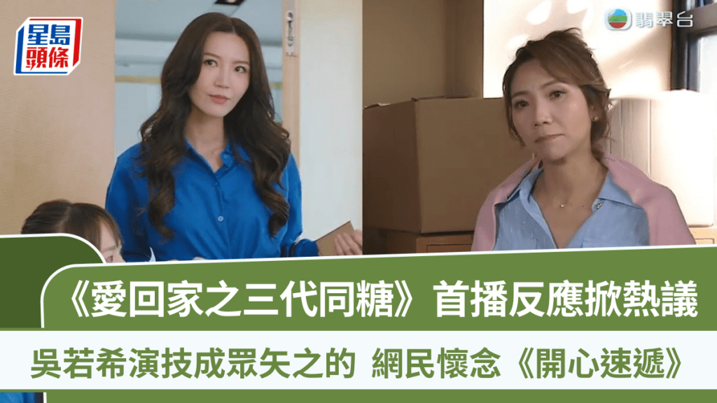 愛回家之三代同糖丨首播反應掀熱議  吳若希演技成眾矢之的  網民懷念《開心速遞》