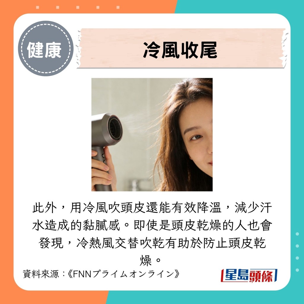此外,用冷風吹頭皮還能有效降溫,減少汗水造成的黏膩感。 此外,用冷風吹頭皮還能有效降溫,減少汗水造成的黏膩感。
