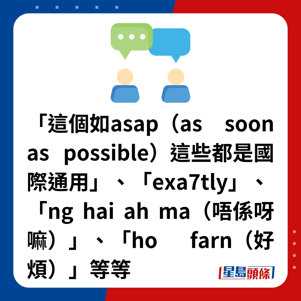 「这个如asap（as soon as possible）这些都是国际通用」、「exa7tly」、「ng hai ah ma（唔系呀嘛）」、「ho farn（好烦）」等等