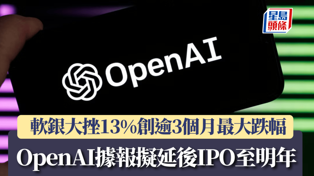 OpenAI據報擬延後IPO至明年  軟銀大挫13%創逾3個月最大跌幅