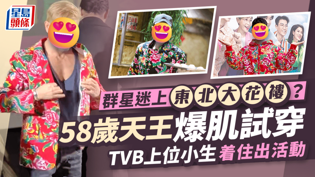 群星迷上東北大花褸?58歲天王爆肌試穿 TVB上位小生着住出活動