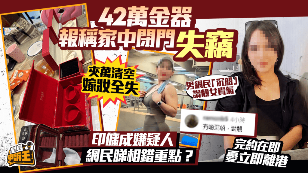 家賊難防 | 42萬金器閉門失竊 印傭成嫌疑人  完約在即憂離港  網民睇相錯重點？