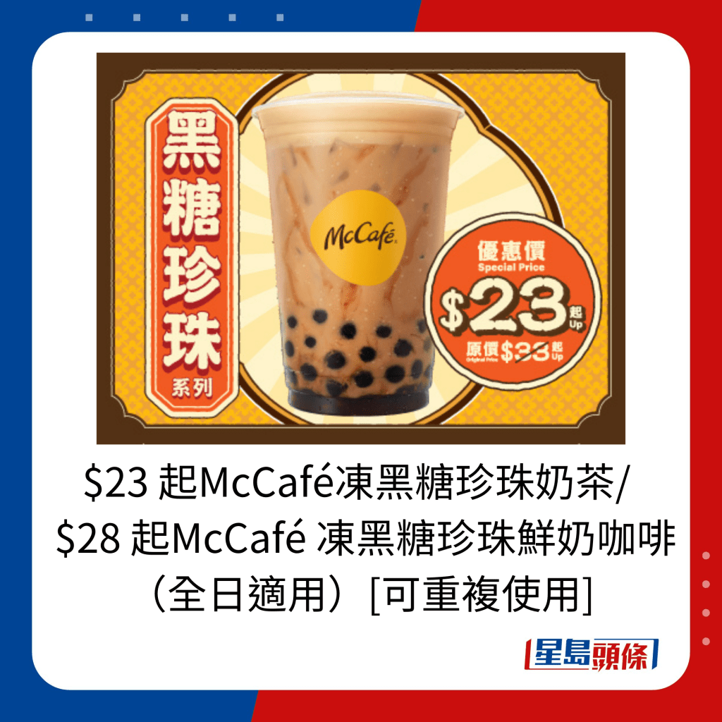 $23 起McCafé凍黑糖珍珠奶茶/   $28 起McCafé 凍黑糖珍珠鮮奶咖啡 （全日適用）[可重複使用]