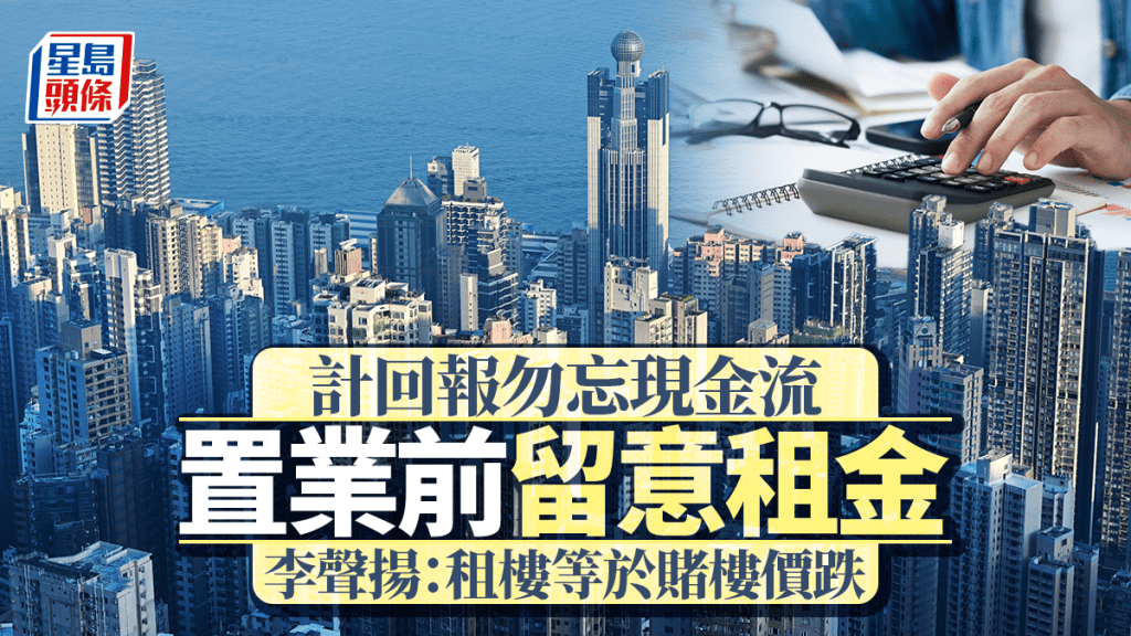 計回報勿忘現金流 置業前留意租金 李聲揚:租樓等於賭樓價跌