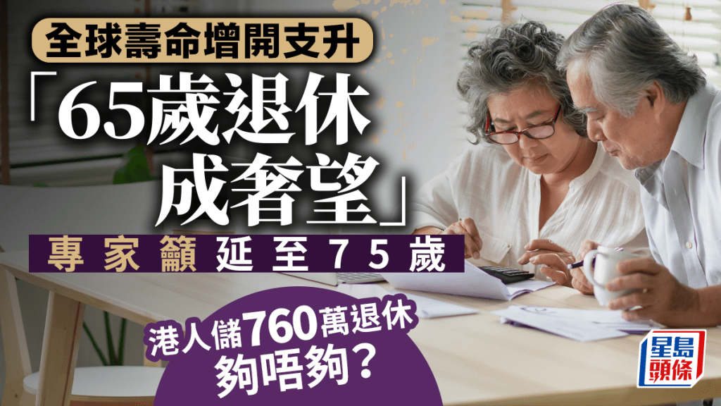 球壽命增開支升，「65歲退休成奢望」，專家籲延至75歲，港人儲760萬退休夠唔夠？