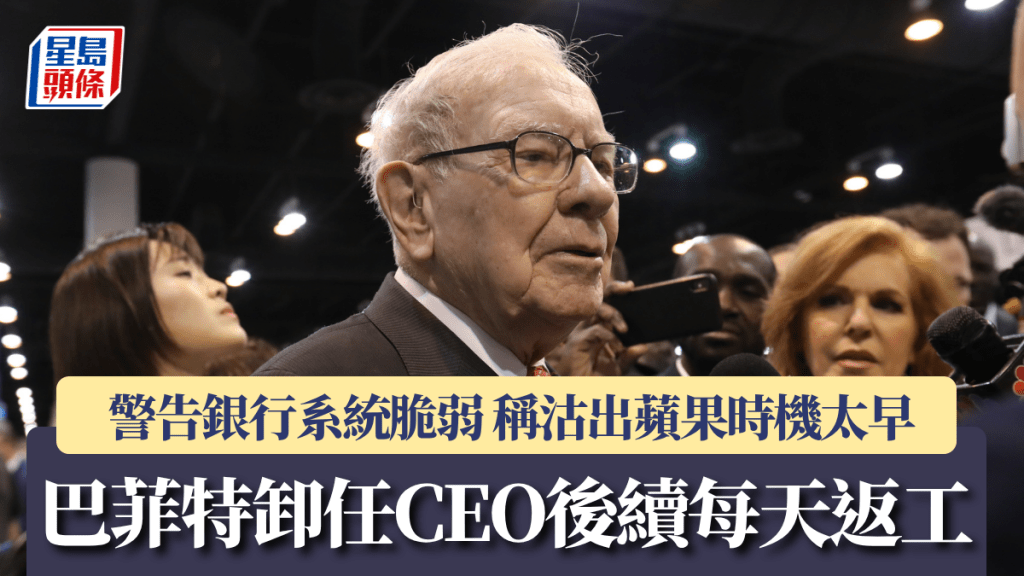 巴菲特卸任CEO後續每天返工 警告銀行系統脆弱 稱沽出蘋果時機太早
