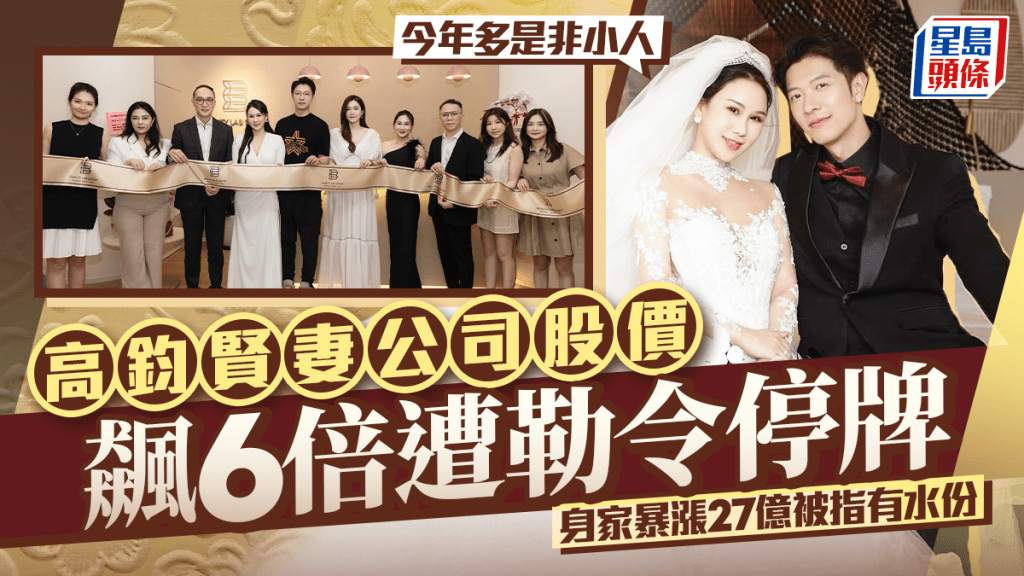 高鈞賢妻公司股價飆6倍後遭勒令停牌     身家暴漲27億被指有水份：今年多是非小人