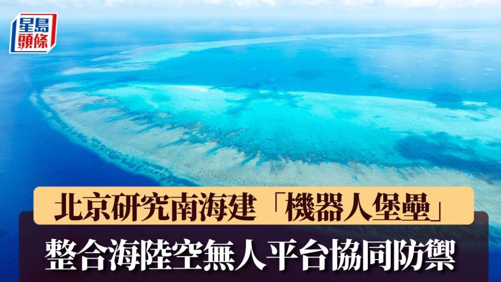 北京研究在南海建「机器人堡垒」，整合海陆空无人平台协同防御。新华社