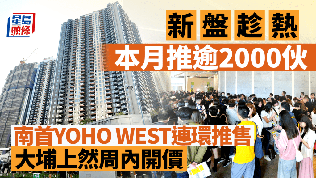 新盤「趁熱」本月逾2000伙搶焦點 南首YOHO WEST連環推售 上然周內開價 