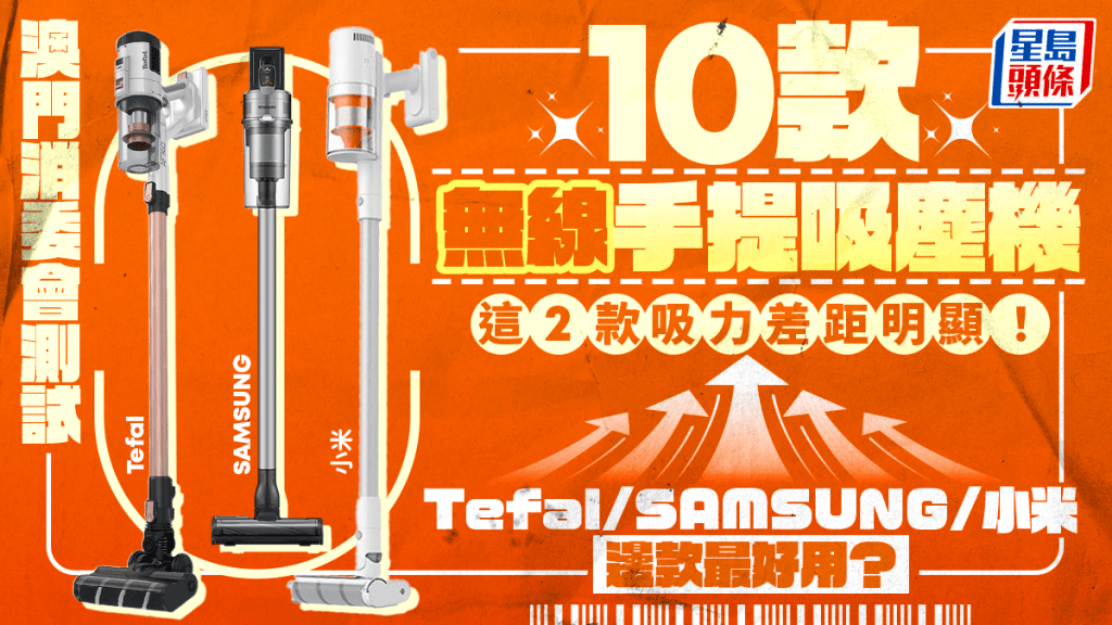 澳門消委會測試10款無線手提吸塵機  這2款吸力差距明顯！ Tefal/SAMSUNG/小米 邊款最好用？