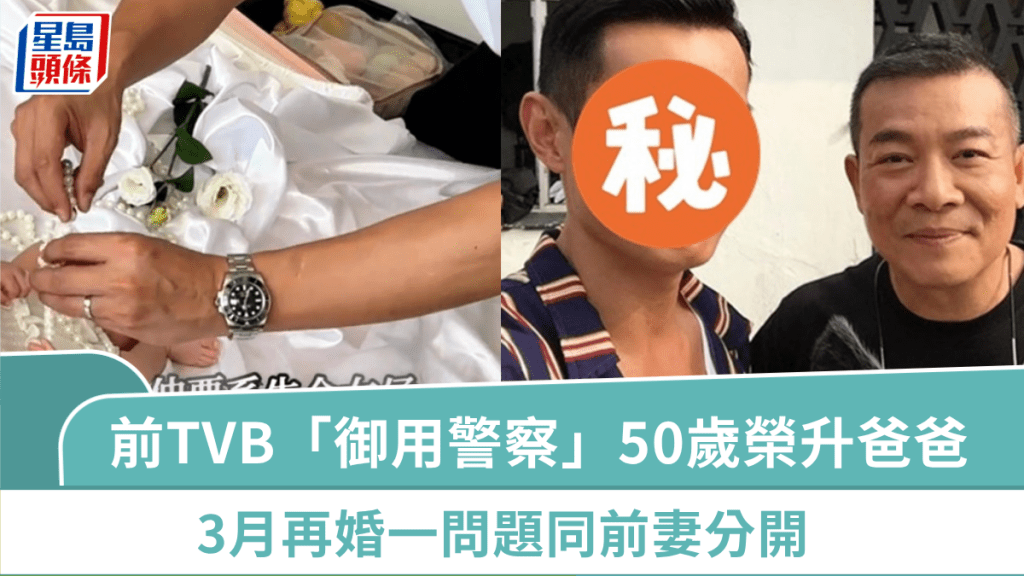 前TVB「御用警察」50歲榮升爸爸：為個女乜都肯做  3月再婚一問題同前妻分開