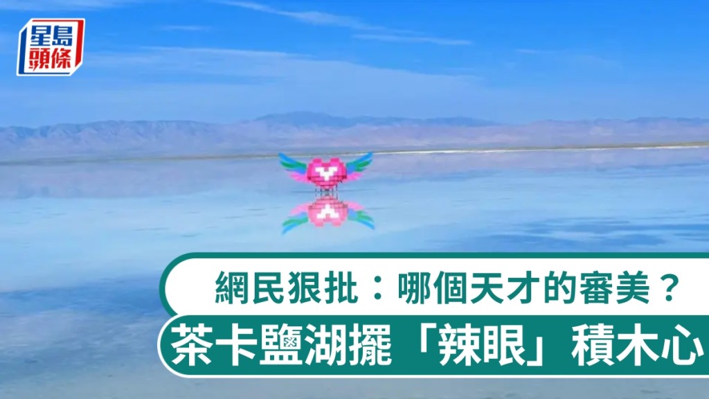 中国天空之镜、茶卡盐湖摆「辣眼」积木心，网民狠批：哪个天才的审美？
