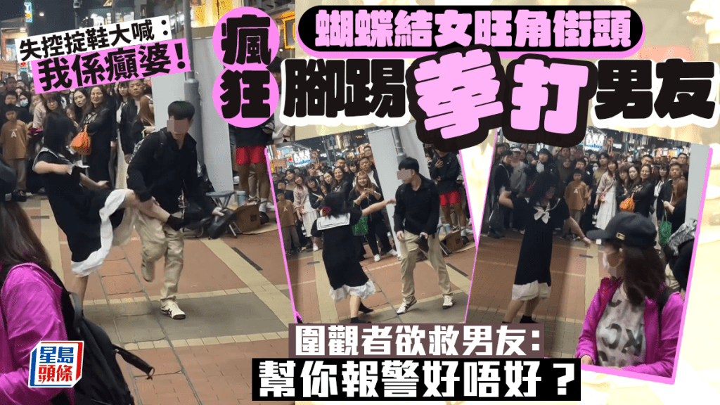 蝴蝶結女旺角街頭瘋狂腳踢拳打男友 失控掟鞋大喊:我係癲婆!圍觀者欲救男友:幫你報警好唔好? 蝴蝶結女旺角街頭瘋狂腳踢拳打男友 失控掟鞋大喊:我係癲婆!圍觀者欲救男友:幫你報警好唔好?