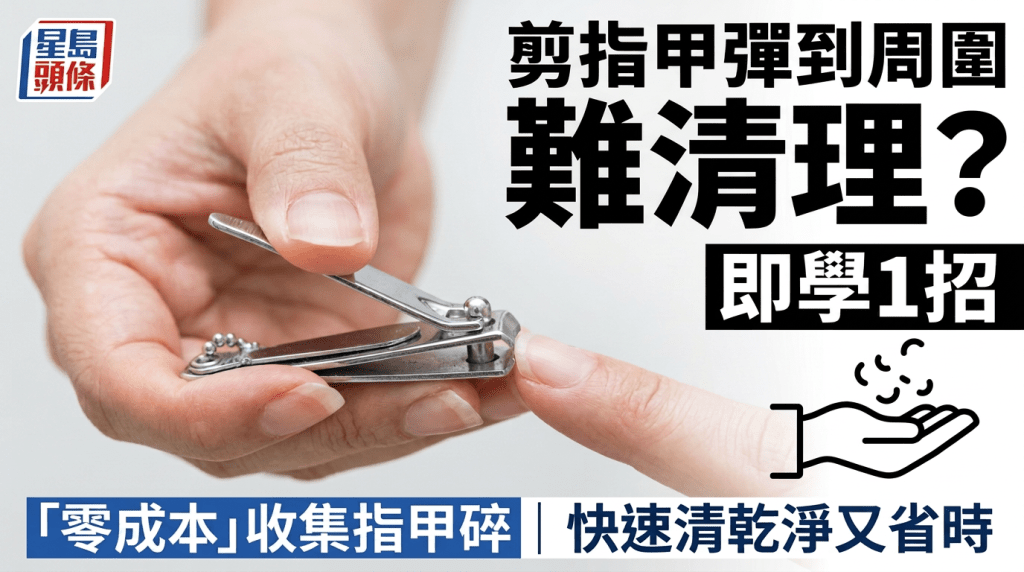 剪指甲弹到周围难清理？即学1招「零成本」收集指甲碎 快速清干净又省时