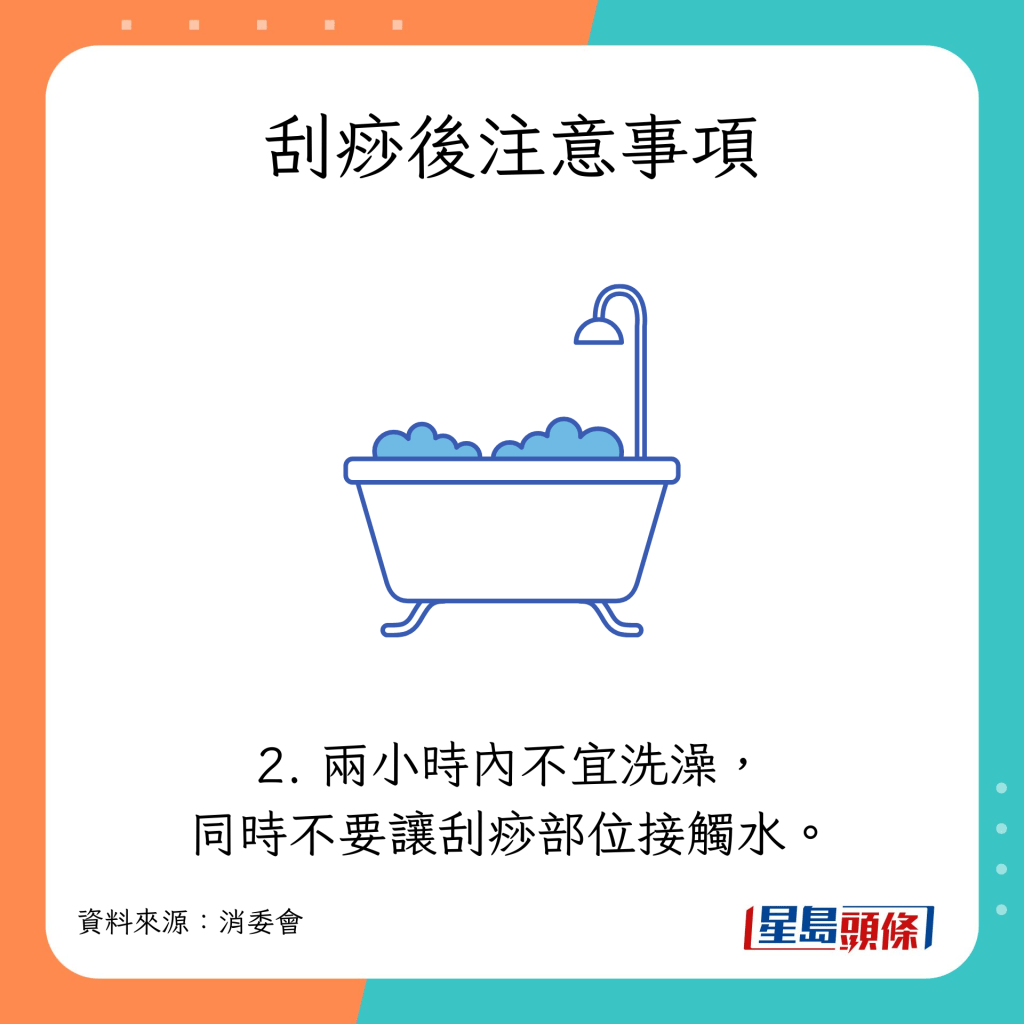 刮痧後注意事項：2小時內不宜洗澡，同時不要讓刮痧部位接觸水。