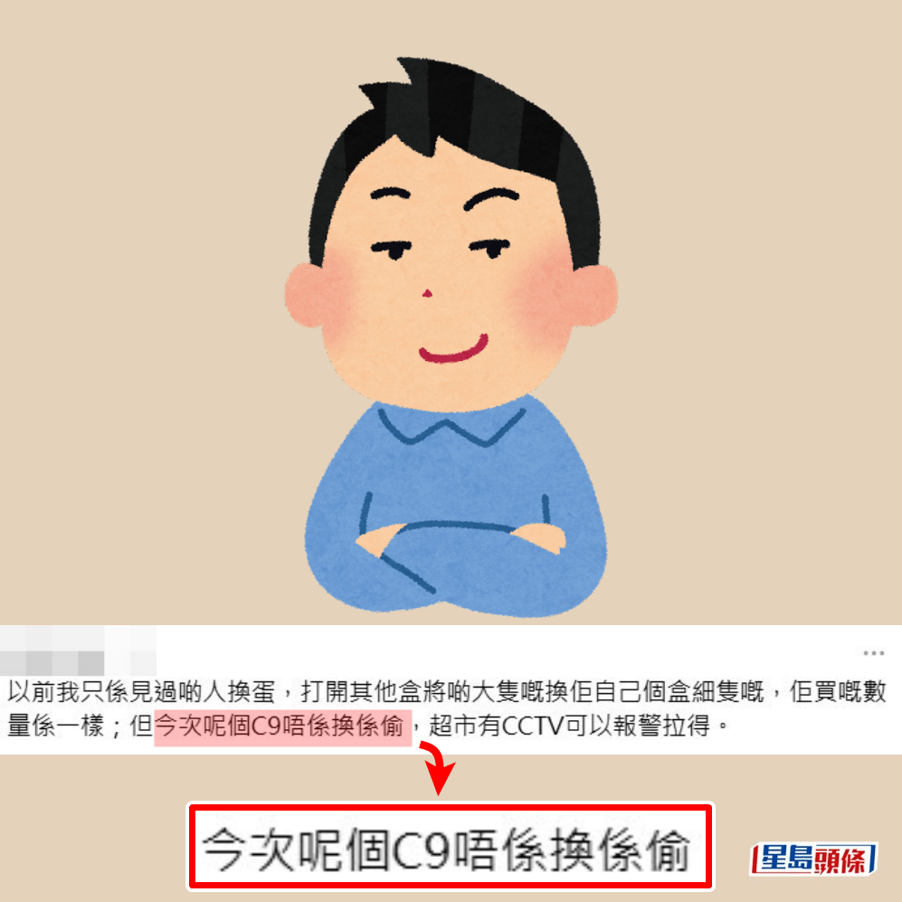 •以前我只係見過啲人換蛋，打開其他盒將啲大隻嘅換佢自己個盒細隻嘅，佢買嘅數量係一樣；但今次呢個C9唔係換係偷，超市有CCTV（天眼）可以報警拉得。Threads截圖