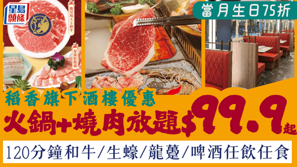 稻香旗下酒樓「火鍋+燒肉放題」優惠！$99.9起和牛/生蠔/啤酒任飲任食 生日當月75折