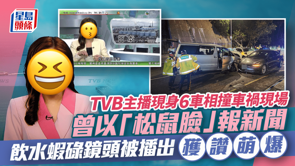 TVB新聞主播現身6車相撞車禍現場  曾以「松鼠臉」報新聞  飲水蝦碌鏡頭被播出獲讚萌爆