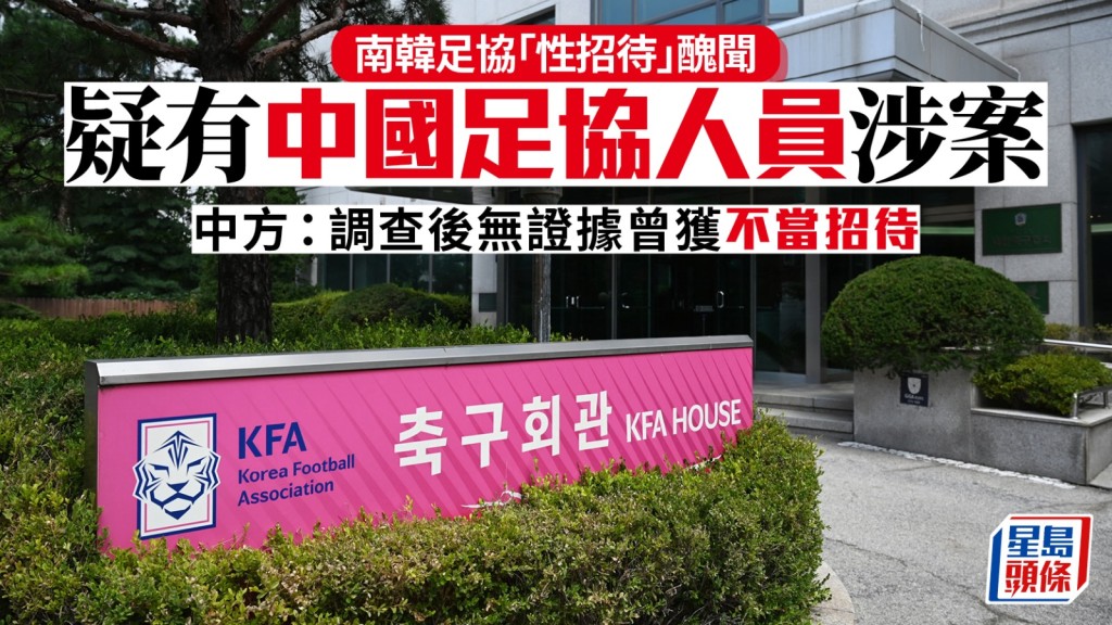 南韩足协丑闻︱中国足协人员赴韩获「性招待」？ 中方发声明：经调查无证据曾获不当招待。