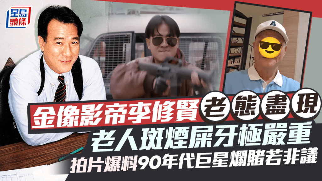 金像影帝李修賢老態盡現  老人斑煙屎牙極嚴重  拍片爆料90年代巨星爛賭若非議